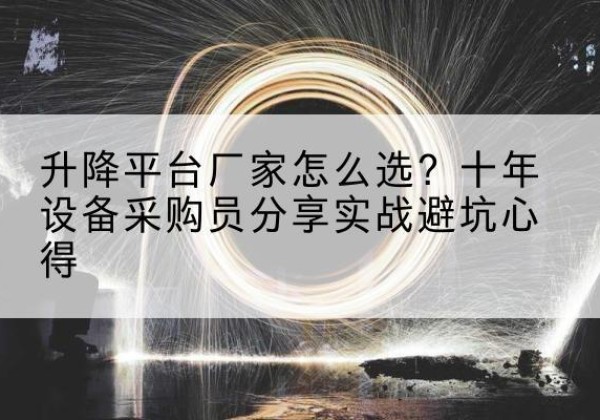 西乡塘升降平台厂家-怎么选？十年设备采购员分享实战避坑心得