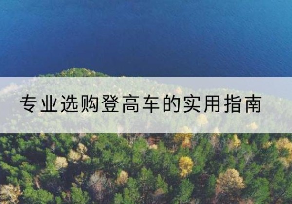 西乡塘电动登高车厂家推荐-专业选购登高车的实用指南